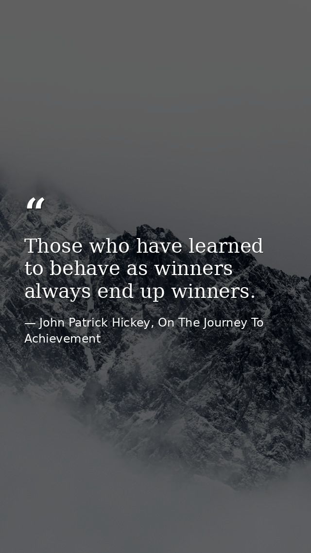 Those who have learned to behave as winners always end up winners. — John Patrick Hickey, On The Journey To Achievement