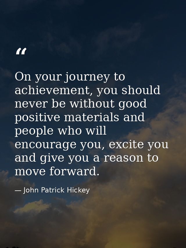 On your journey to achievement, you should never be without good positive materials and people who will encourage you, e — John Patrick Hickey
