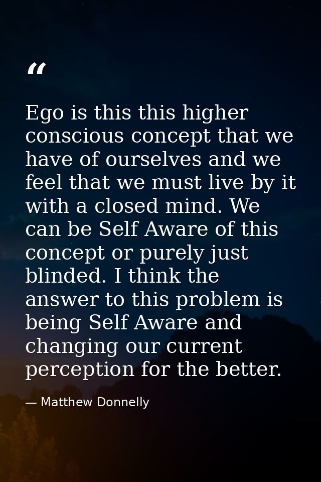 Ego is this this higher conscious concept that we have of ourselves and we feel that we must live by it with a closed mi — Matthew Donnelly