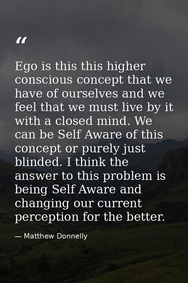 Ego is this this higher conscious concept that we have of ourselves and we feel that we must live by it with a closed mi — Matthew Donnelly