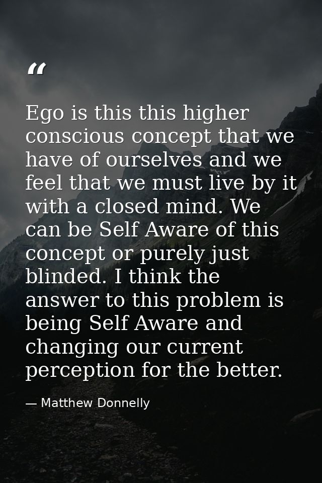 Ego is this this higher conscious concept that we have of ourselves and we feel that we must live by it with a closed mi — Matthew Donnelly