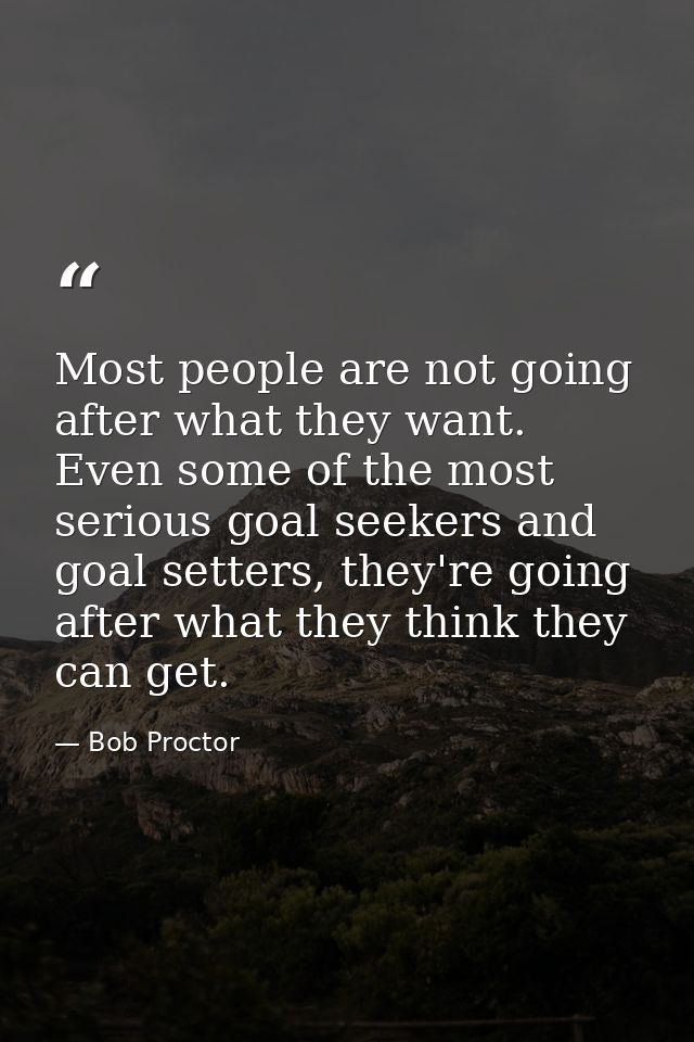Most people are not going after what they want. Even some of the most serious goal seekers and goal setters, they're goi — Bob Proctor