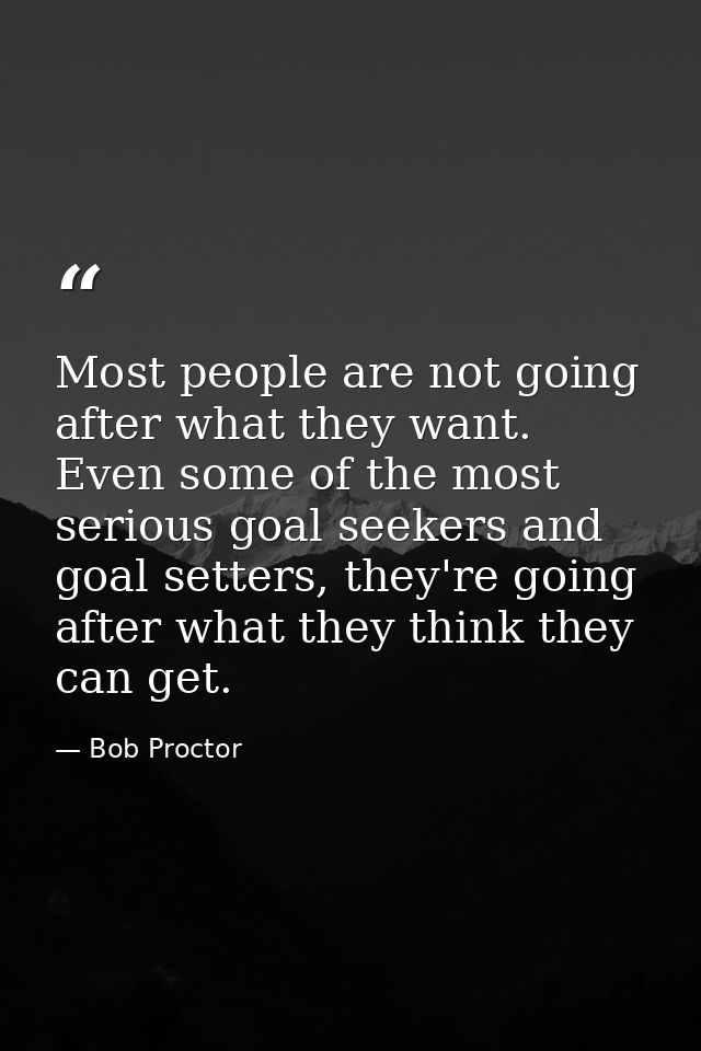 Most people are not going after what they want. Even some of the most serious goal seekers and goal setters, they're goi — Bob Proctor