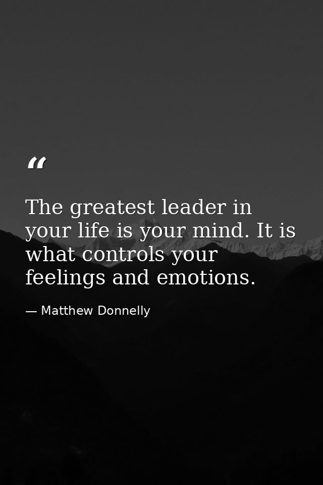 The greatest leader in your life is your mind. It is what controls your feelings and emotions. — Matthew Donnelly