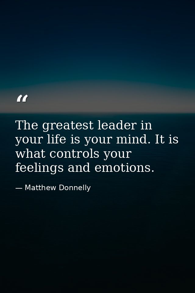 The greatest leader in your life is your mind. It is what controls your feelings and emotions. — Matthew Donnelly