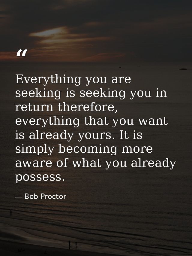 Everything you are seeking is seeking you in return therefore, everything that you want is already yours. It is simply b — Bob Proctor