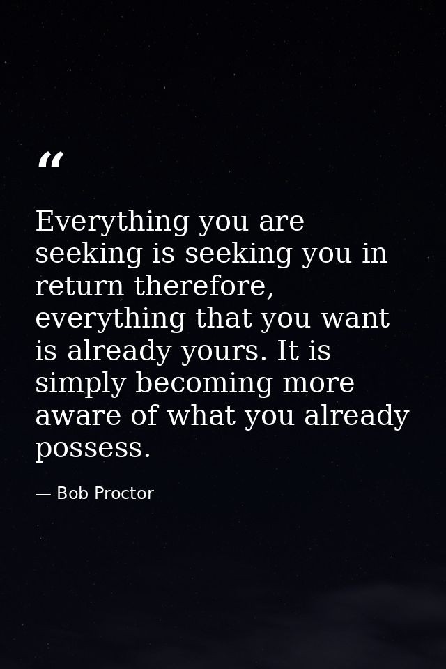Everything you are seeking is seeking you in return therefore, everything that you want is already yours. It is simply b — Bob Proctor
