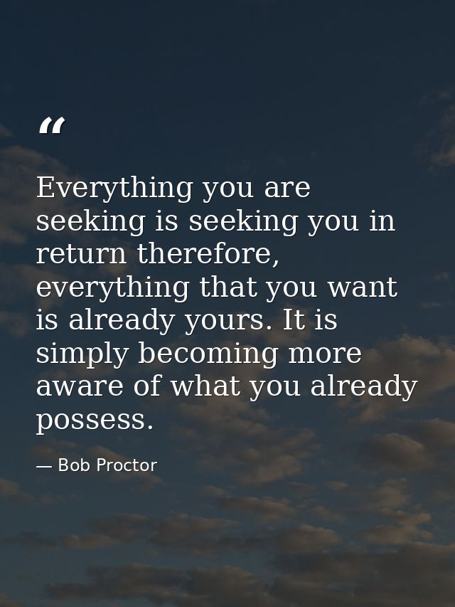 Everything you are seeking is seeking you in return therefore, everything that you want is already yours. It is simply b — Bob Proctor