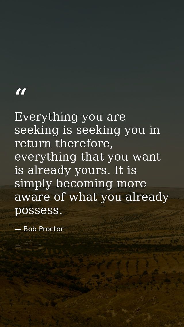 Everything you are seeking is seeking you in return therefore, everything that you want is already yours. It is simply b — Bob Proctor