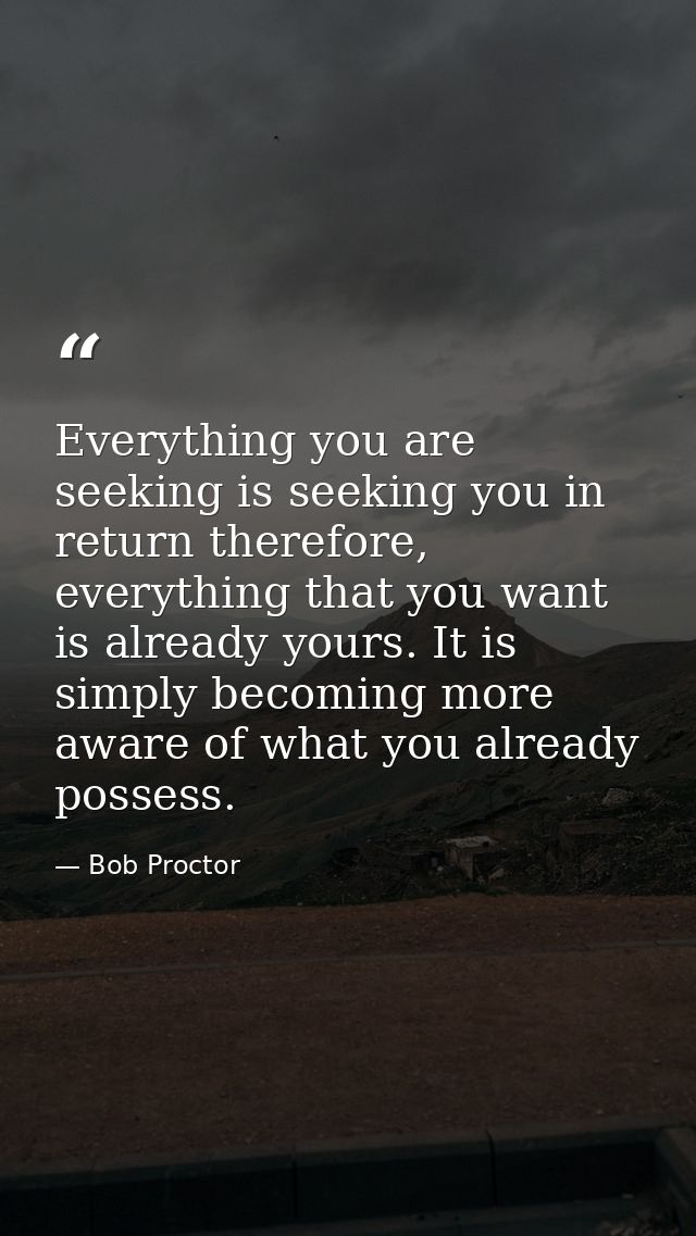 Everything you are seeking is seeking you in return therefore, everything that you want is already yours. It is simply b — Bob Proctor