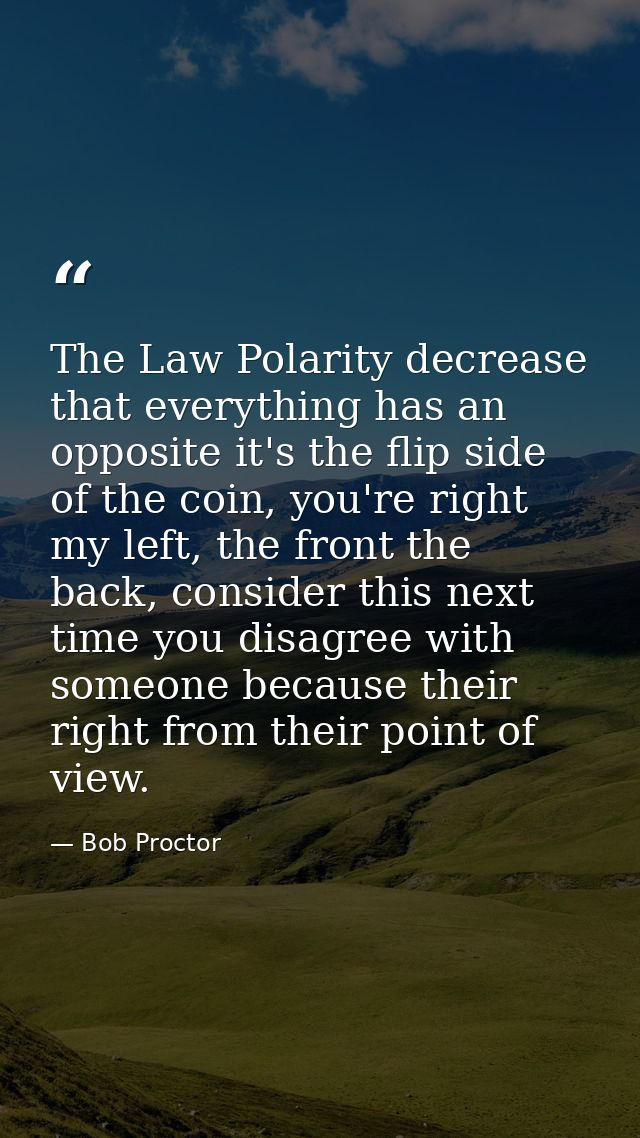 The Law Polarity decrease that everything has an opposite it's the flip side of the coin, you're right my left, the fron — Bob Proctor