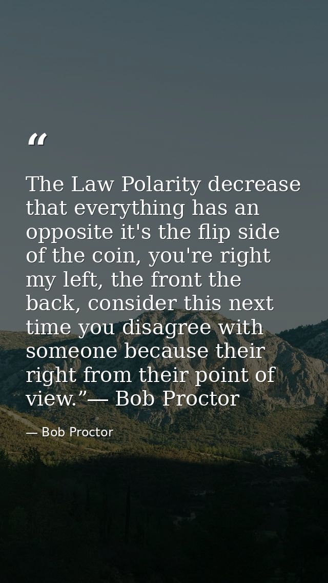 The Law Polarity decrease that everything has an opposite it's the flip side of the coin, you're right my left, the fron — Bob Proctor