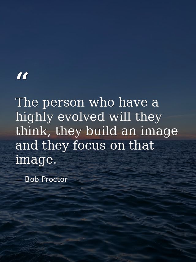 The person who have a highly evolved will they think, they build an image and they focus on that image. — Bob Proctor