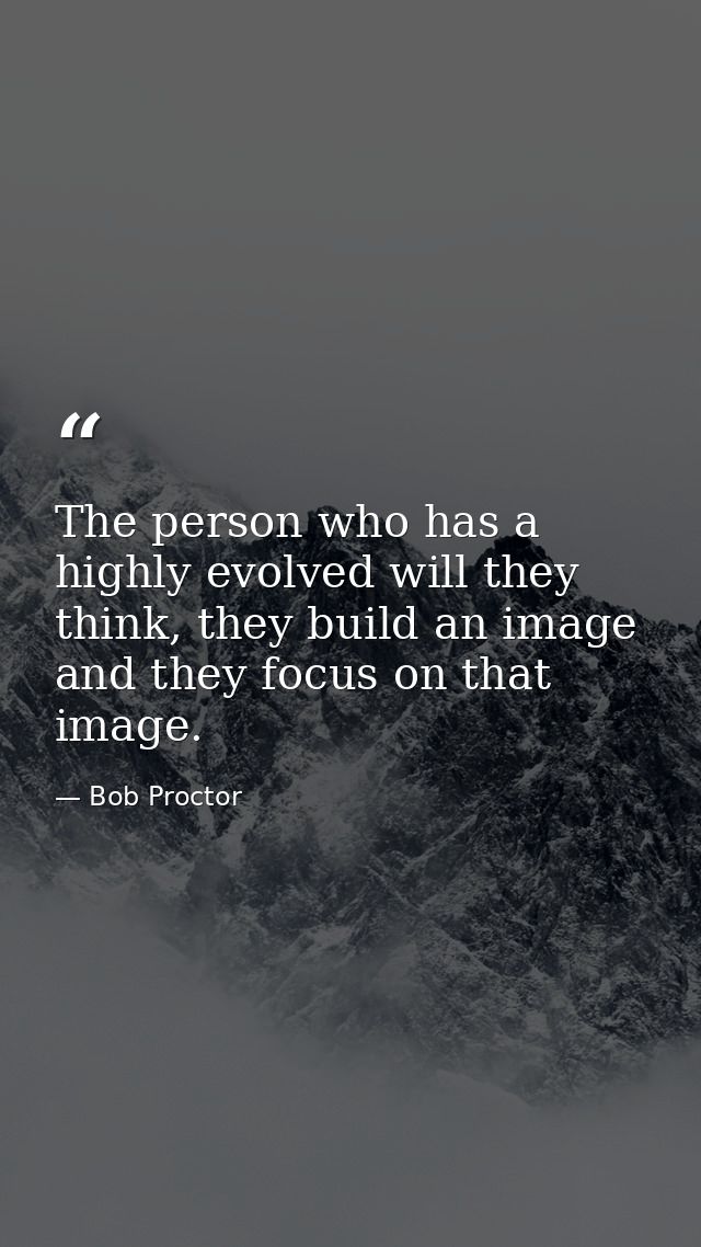 The person who has a highly evolved will they think, they build an image and they focus on that image. — Bob Proctor