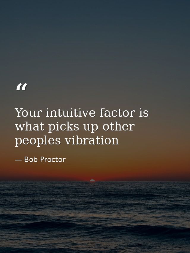 Your intuitive factor is what picks up other peoples vibration — Bob Proctor