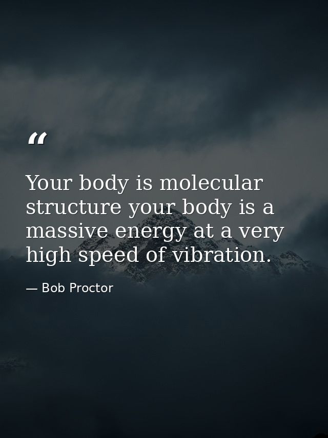 Your body is molecular structure your body is a massive energy at a very high speed of vibration. — Bob Proctor