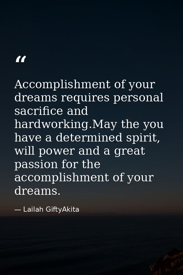 Accomplishment of your dreams requires personal sacrifice and hardworking.May the you have a determined spirit, will pow — Lailah GiftyAkita