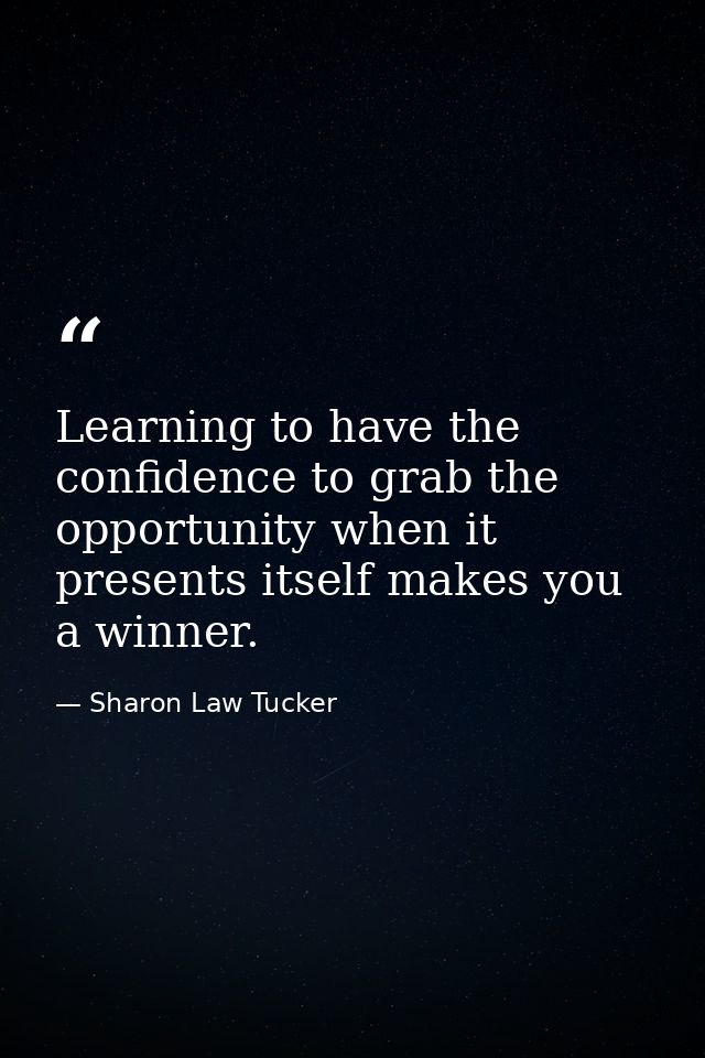 Learning to have the confidence to grab the opportunity when it presents itself makes you a winner. — Sharon Law Tucker