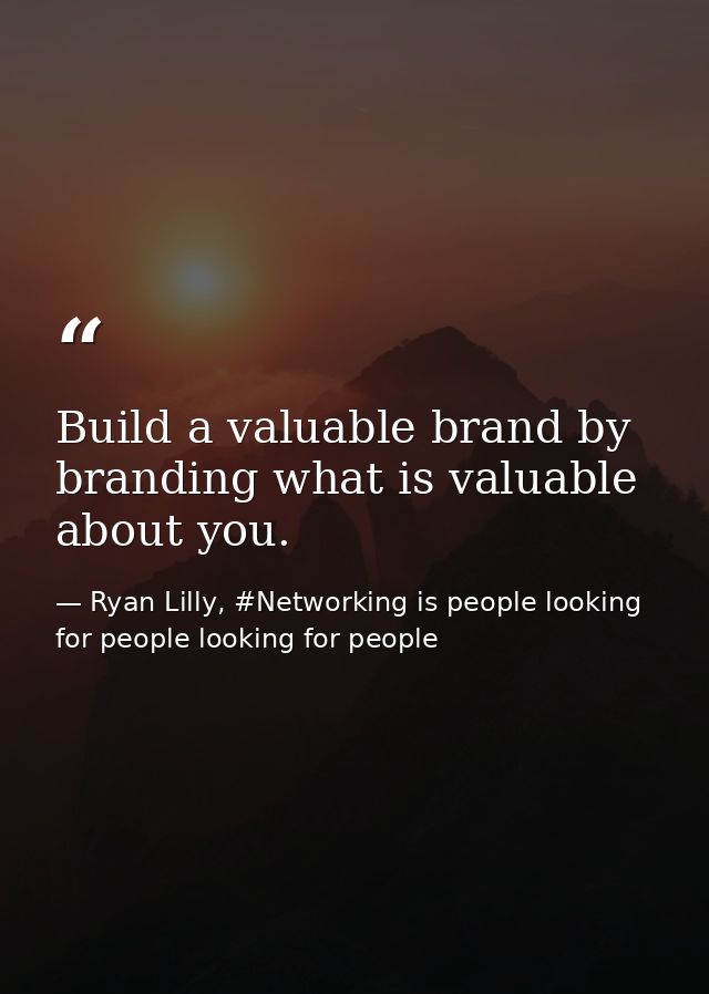 Build a valuable brand by branding what is valuable about you. — Ryan Lilly, #Networking is people looking for people looking for people