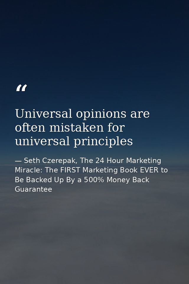 Universal opinions are often mistaken for universal principles — Seth Czerepak, The 24 Hour Marketing Miracle: The FIRST Marketing Book EVER to Be Backed Up By a 500% Money Back Guarantee