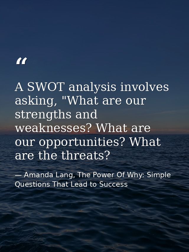 A SWOT analysis involves asking, "What are our strengths and weaknesses? What are our opportunities? What are the threat — Amanda Lang, The Power Of Why: Simple Questions That Lead to Success