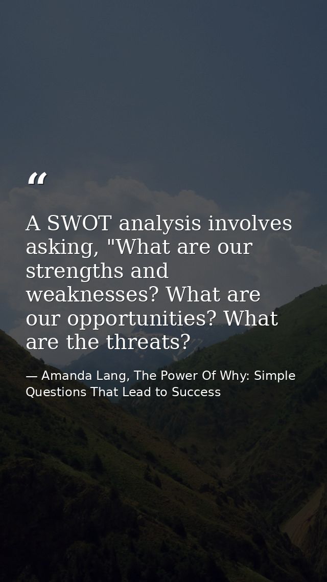 A SWOT analysis involves asking, "What are our strengths and weaknesses? What are our opportunities? What are the threat — Amanda Lang, The Power Of Why: Simple Questions That Lead to Success