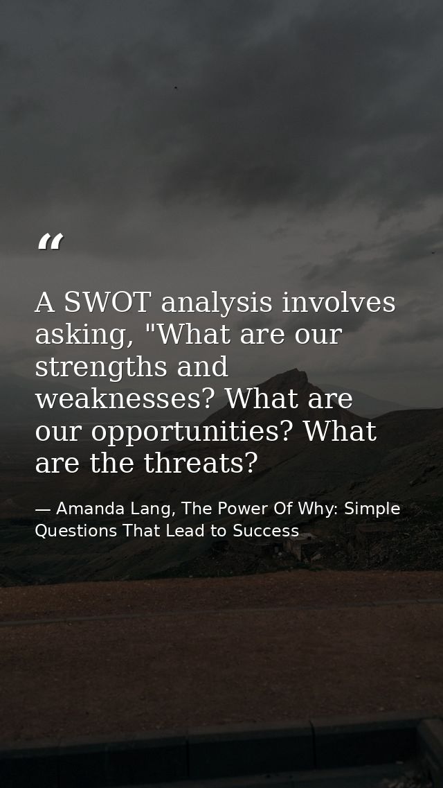 A SWOT analysis involves asking, "What are our strengths and weaknesses? What are our opportunities? What are the threat — Amanda Lang, The Power Of Why: Simple Questions That Lead to Success