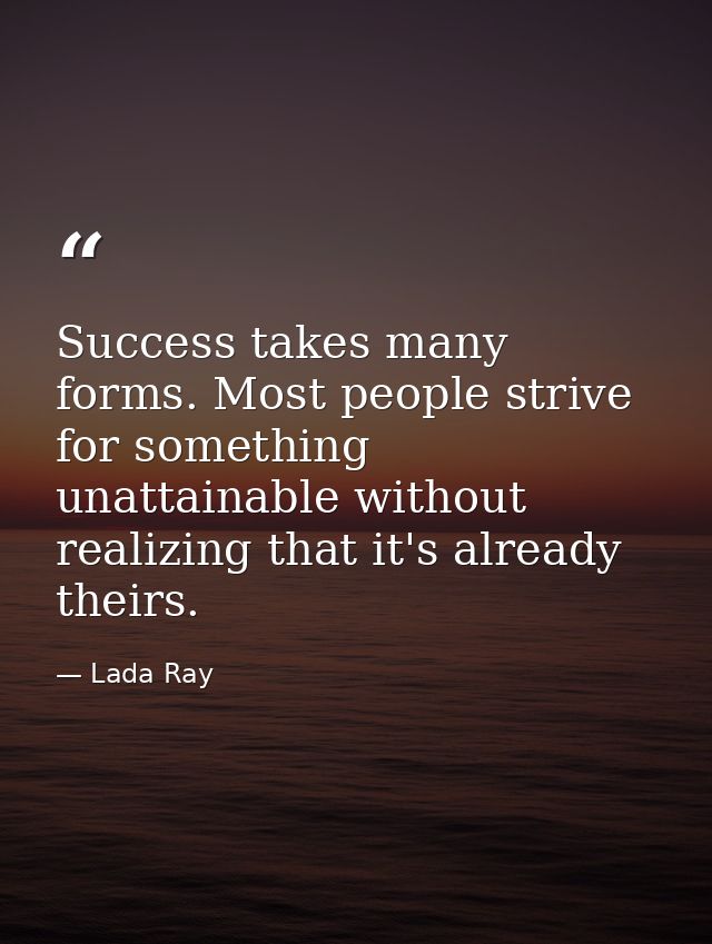 Success takes many forms. Most people strive for something unattainable without realizing that it's already theirs. — Lada Ray