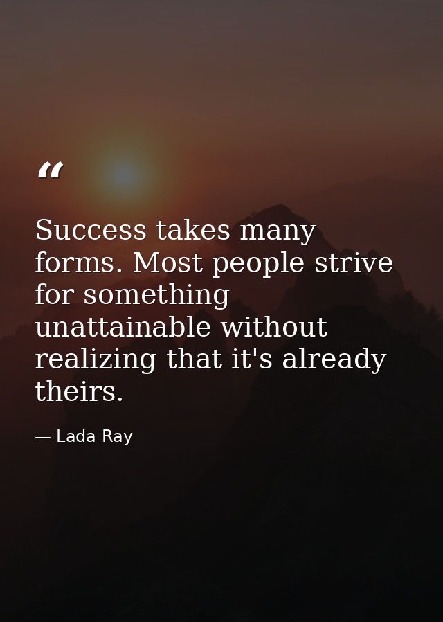 Success takes many forms. Most people strive for something unattainable without realizing that it's already theirs. — Lada Ray