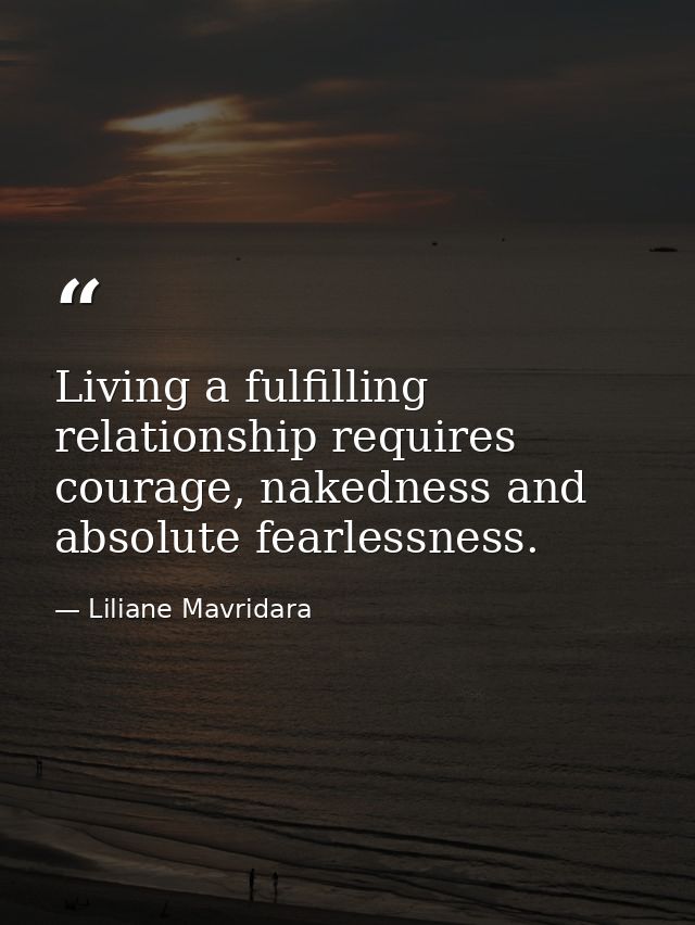 Living a fulfilling relationship requires courage, nakedness and absolute fearlessness. — Liliane Mavridara