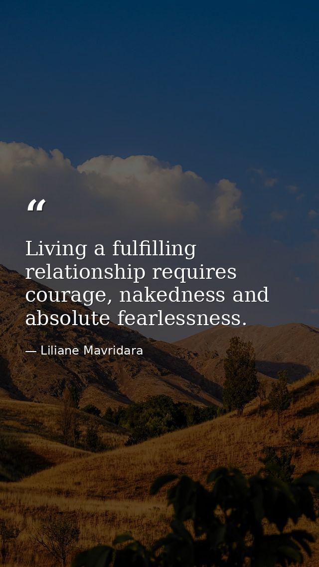 Living a fulfilling relationship requires courage, nakedness and absolute fearlessness. — Liliane Mavridara