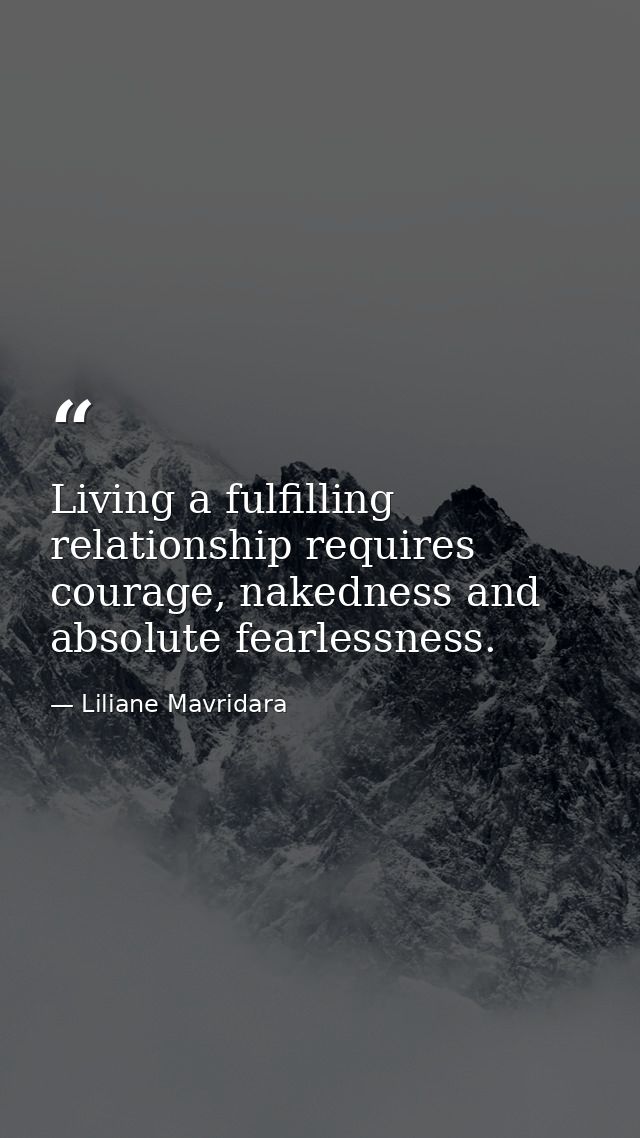 Living a fulfilling relationship requires courage, nakedness and absolute fearlessness. — Liliane Mavridara