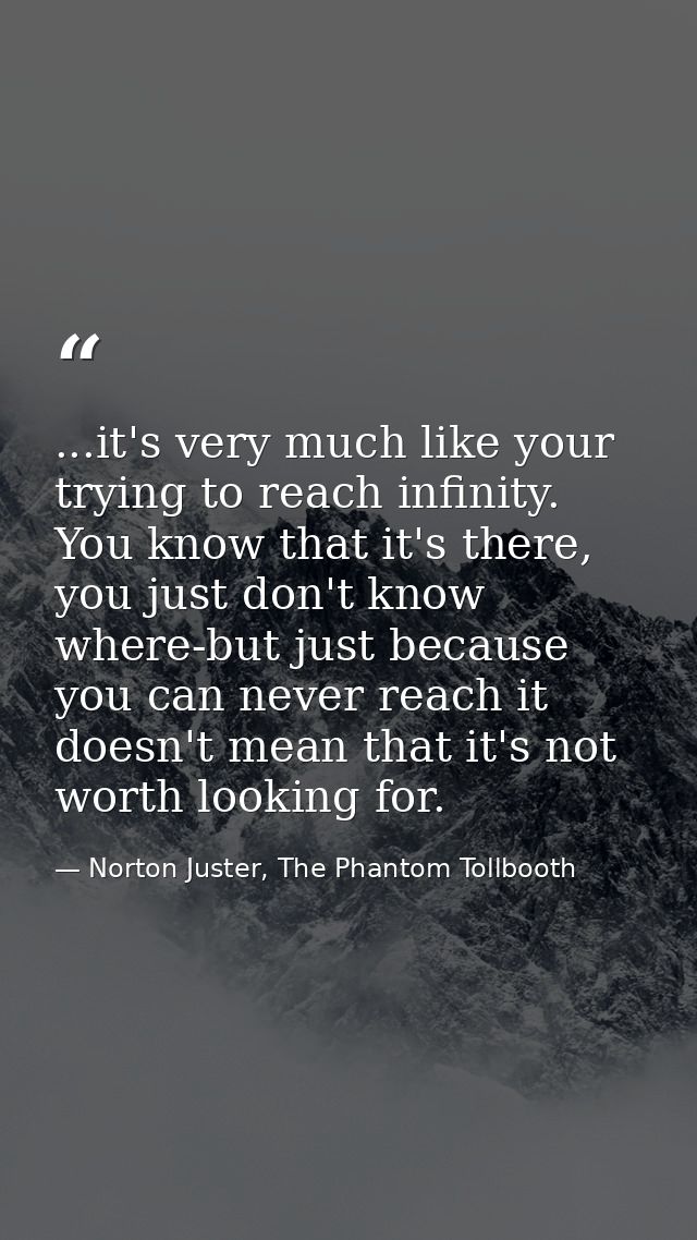 ...it's very much like your trying to reach infinity. You know that it's there, you just don't know where-but just becau — Norton Juster, The Phantom Tollbooth