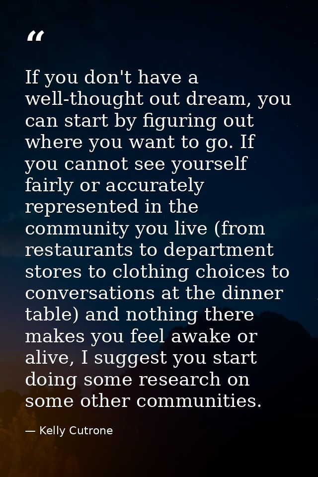 If you don't have a well-thought out dream, you can start by figuring out where you want to go. If you cannot see yourse — Kelly Cutrone