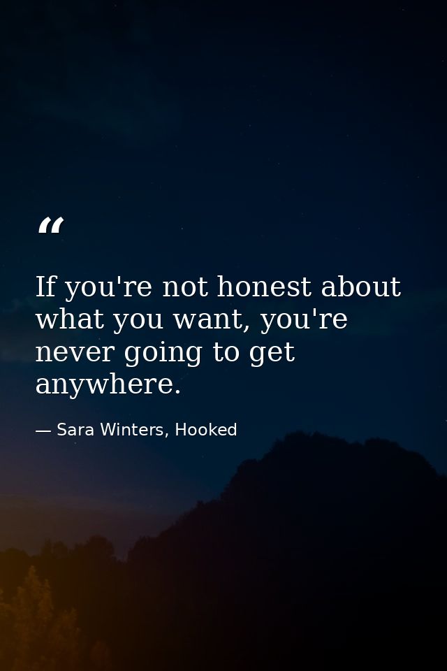 If you're not honest about what you want, you're never going to get anywhere. — Sara Winters, Hooked