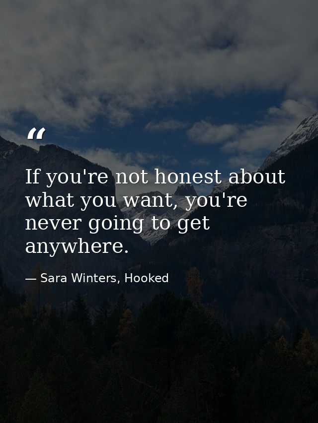 If you're not honest about what you want, you're never going to get anywhere. — Sara Winters, Hooked