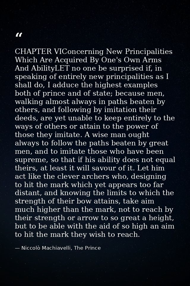 CHAPTER VIConcerning New Principalities Which Are Acquired By One's Own Arms And AbilityLET no one be surprised if, in s — Niccolò Machiavelli, The Prince