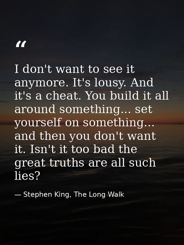 I don't want to see it anymore. It's lousy. And it's a cheat. You build it all around something... set yourself on somet — Stephen King, The Long Walk
