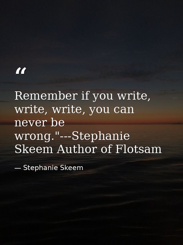 Remember if you write, write, write, you can never be wrong."---Stephanie Skeem Author of Flotsam — Stephanie Skeem