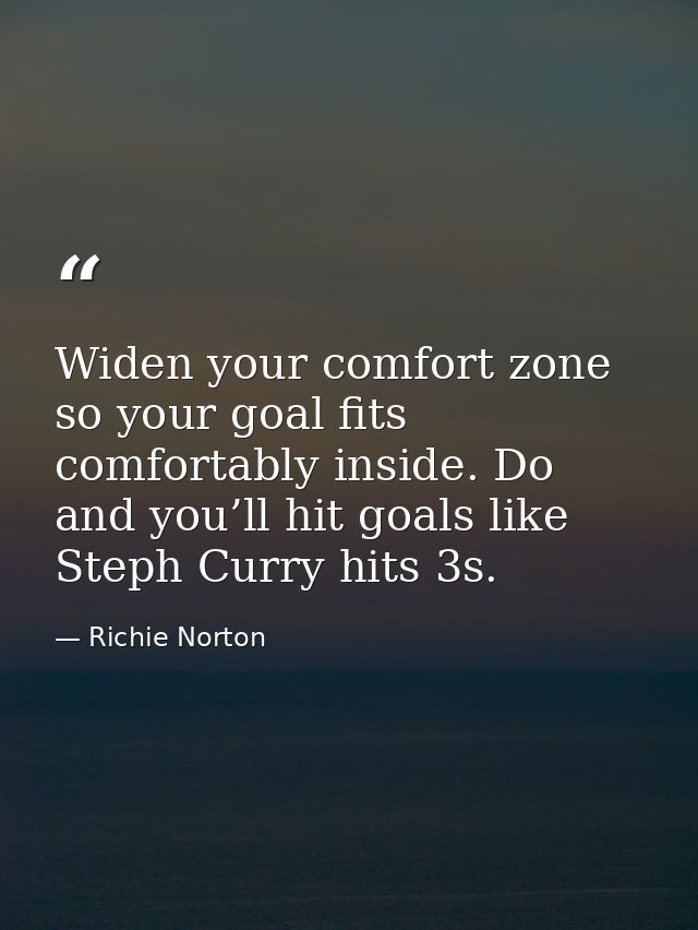 ‪Widen your comfort zone so your goal fits comfortably inside. Do and you’ll hit goals like Steph Curry hits 3s.‬ — Richie Norton