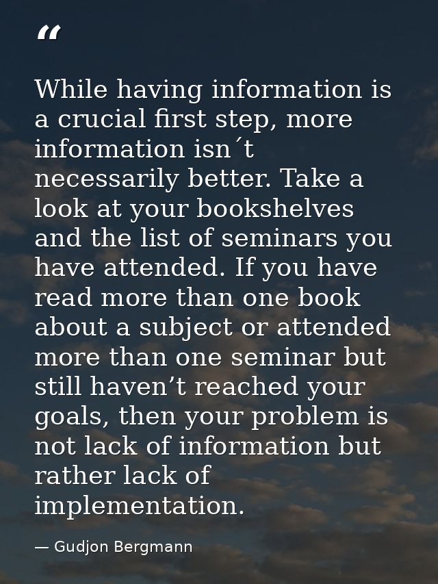 While having information is a crucial first step, more information isn´t necessarily better. Take a look at your bookshe — Gudjon Bergmann