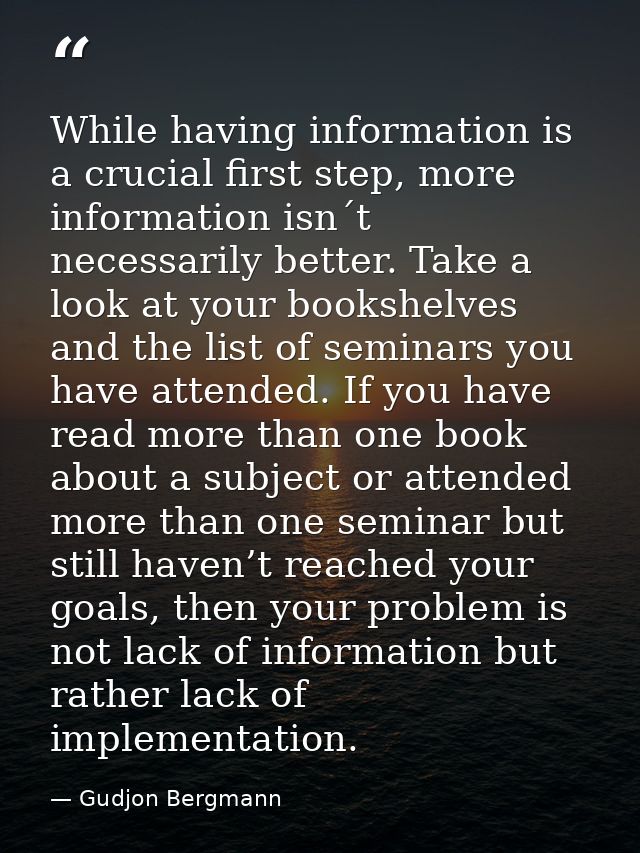 While having information is a crucial first step, more information isn´t necessarily better. Take a look at your bookshe — Gudjon Bergmann