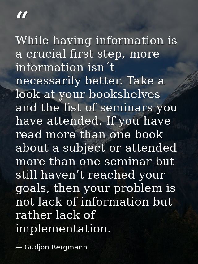 While having information is a crucial first step, more information isn´t necessarily better. Take a look at your bookshe — Gudjon Bergmann