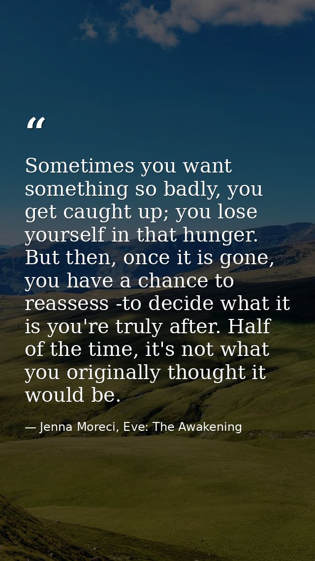 Sometimes you want something so badly, you get caught up; you lose yourself in that hunger. But then, once it is gone, y — Jenna Moreci, Eve: The Awakening