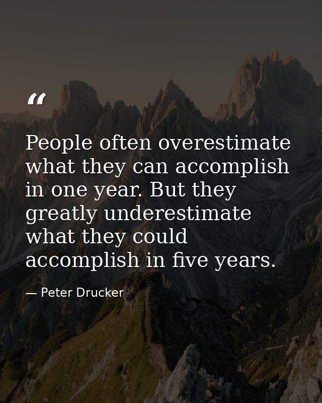 People often overestimate what they can accomplish in one year. But they greatly underestimate what they could accomplis — Peter Drucker