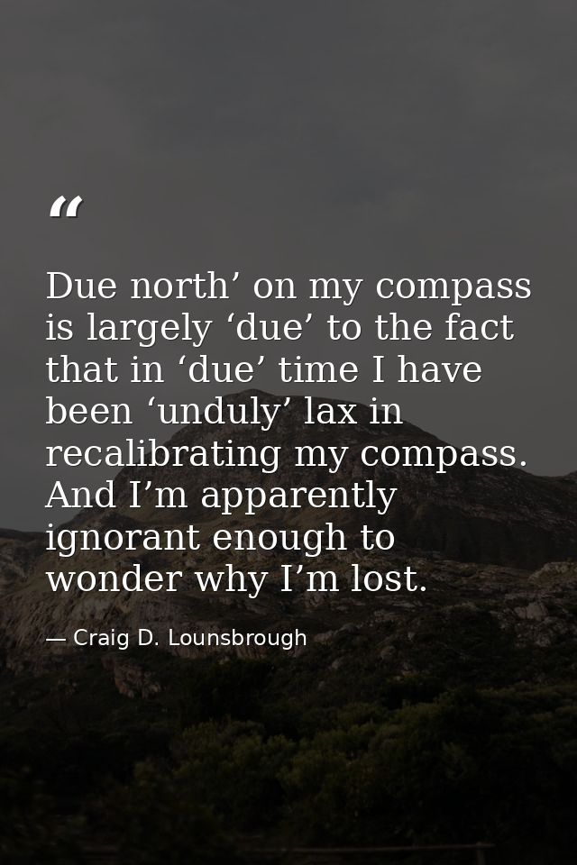 Due north’ on my compass is largely ‘due’ to the fact that in ‘due’ time I have been ‘unduly’ lax in recalibrating my co — Craig D. Lounsbrough