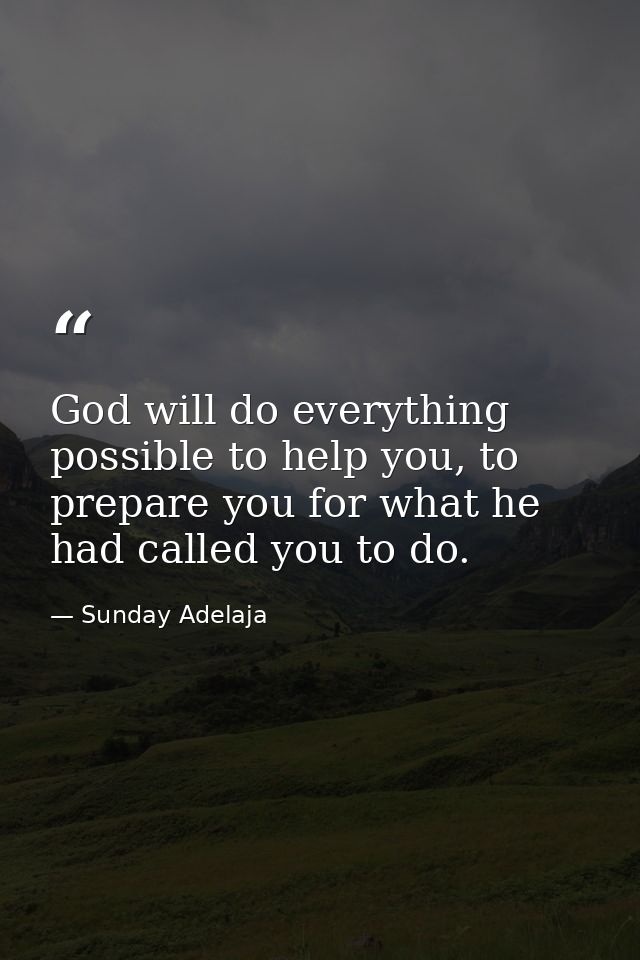 God will do everything possible to help you, to prepare you for what he had called you to do. — Sunday Adelaja