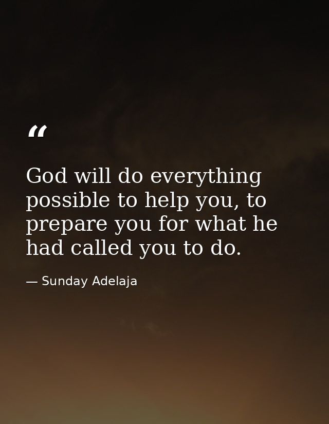 God will do everything possible to help you, to prepare you for what he had called you to do. — Sunday Adelaja