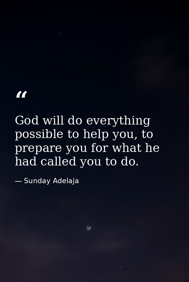 God will do everything possible to help you, to prepare you for what he had called you to do. — Sunday Adelaja