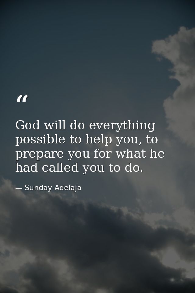 God will do everything possible to help you, to prepare you for what he had called you to do. — Sunday Adelaja